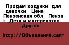 Продам ходунки  для девочки › Цена ­ 2 500 - Пензенская обл., Пенза г. Дети и материнство » Другое   